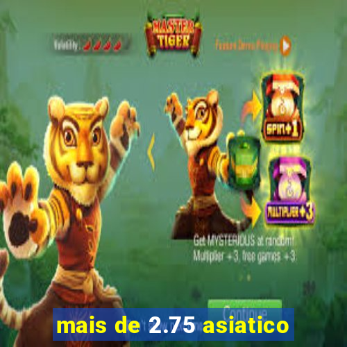 mais de 2.75 asiatico